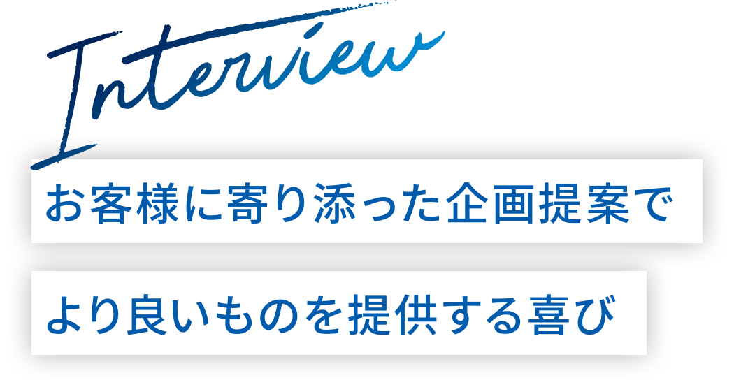 お客様に寄り添った企画提案でより良いものを提供する喜び